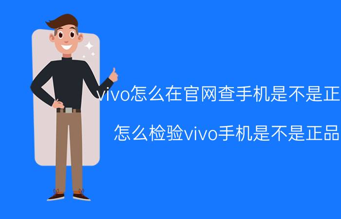 vivo怎么在官网查手机是不是正品 怎么检验vivo手机是不是正品？